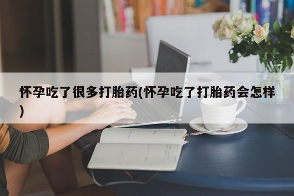 米非司酮片在线购微信怀孕吃了很多打胎药(怀孕吃了打胎药会怎样)