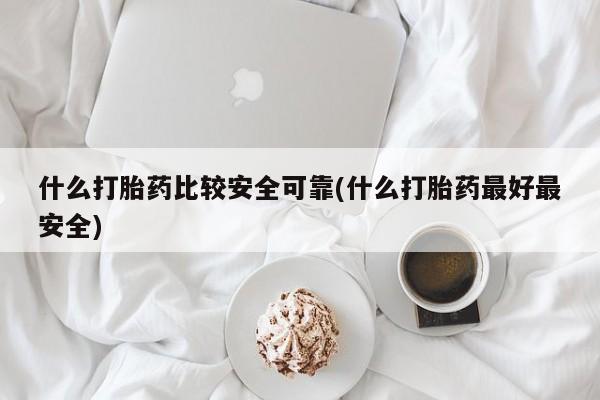 米非司酮片在线购微信什么打胎药比较安全可靠(什么打胎药最好最安全)
