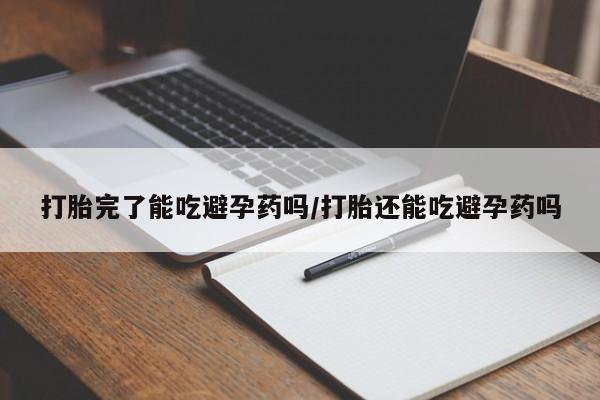 米非司酮片在线购微信打胎完了能吃避孕药吗/打胎还能吃避孕药吗