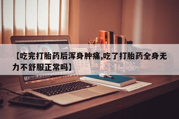 米非司酮片在线购微信【吃完打胎药后浑身肿痛,吃了打胎药全身无力不舒服正常吗】