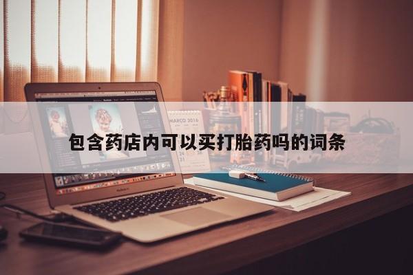 米非司酮片在线购微信包含药店内可以买打胎药吗的词条