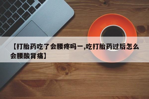米非司酮片在线购微信【打胎药吃了会腰疼吗一,吃打胎药过后怎么会腰酸背痛】