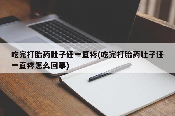 米非司酮片在线购微信吃完打胎药肚子还一直疼(吃完打胎药肚子还一直疼怎么回事)