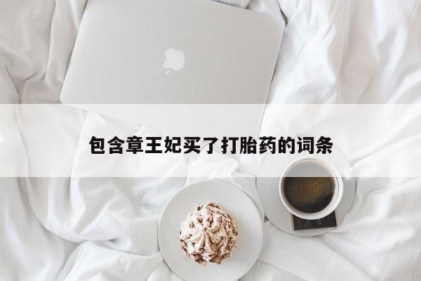 米非司酮片在线购微信包含章王妃买了打胎药的词条