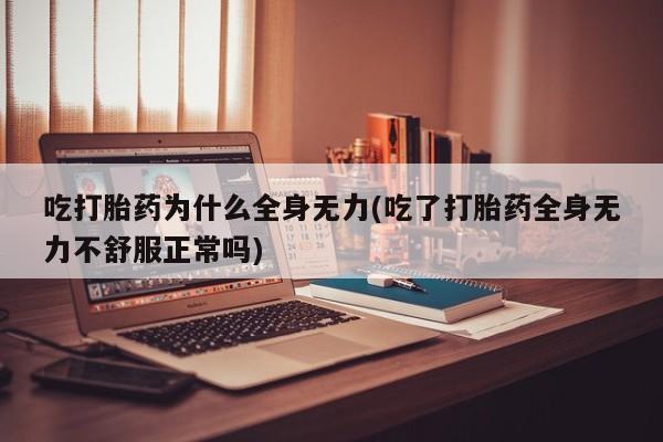 米非司酮片在线购微信吃打胎药为什么全身无力(吃了打胎药全身无力不舒服正常吗)