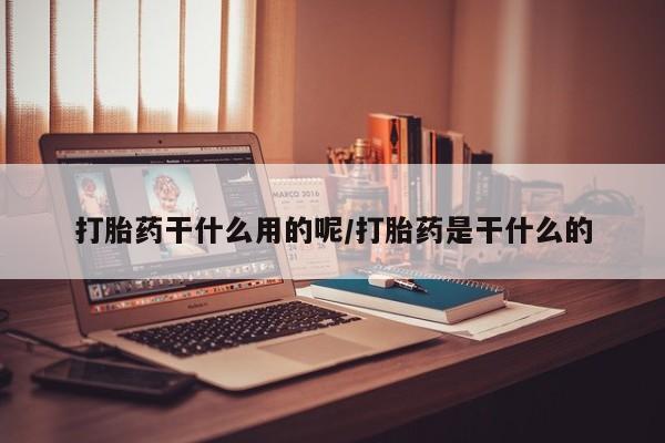 米非司酮片在线购微信打胎药干什么用的呢/打胎药是干什么的