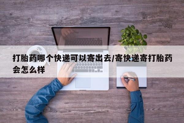 米非司酮片在线购微信打胎药哪个快递可以寄出去/寄快递寄打胎药会怎么样