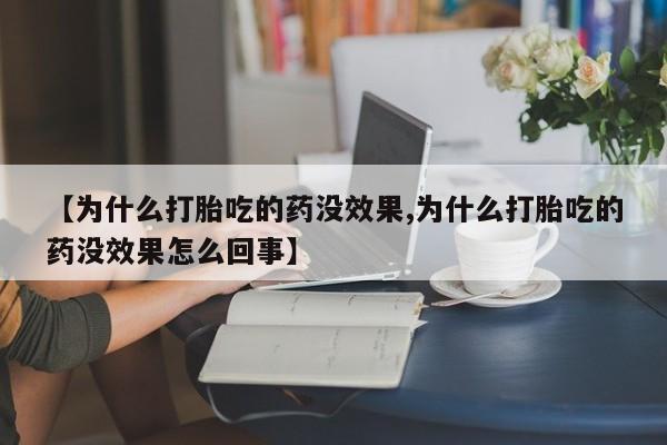 米非司酮片在线购微信【为什么打胎吃的药没效果,为什么打胎吃的药没效果怎么回事】
