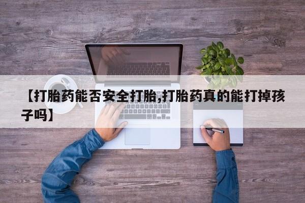 米非司酮片在线购微信【打胎药能否安全打胎,打胎药真的能打掉孩子吗】
