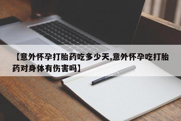 米非司酮片在线购微信【意外怀孕打胎药吃多少天,意外怀孕吃打胎药对身体有伤害吗】