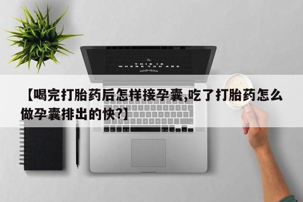 米非司酮片在线购微信【喝完打胎药后怎样接孕囊,吃了打胎药怎么做孕囊排出的快?】