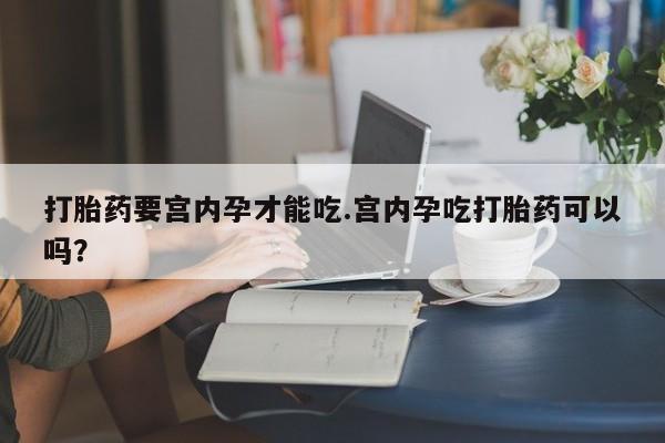 米非司酮片在线购微信打胎药要宫内孕才能吃.宫内孕吃打胎药可以吗？