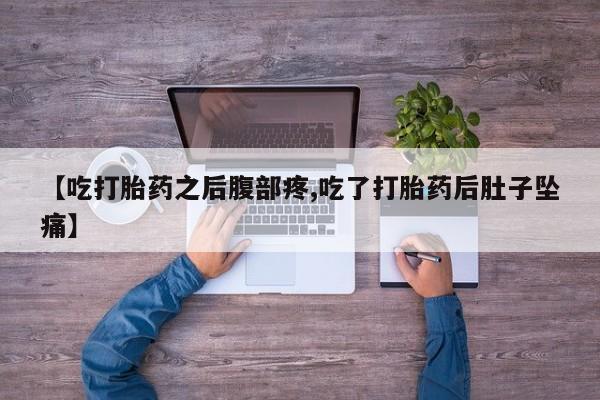 米非司酮片在线购微信【吃打胎药之后腹部疼,吃了打胎药后肚子坠痛】