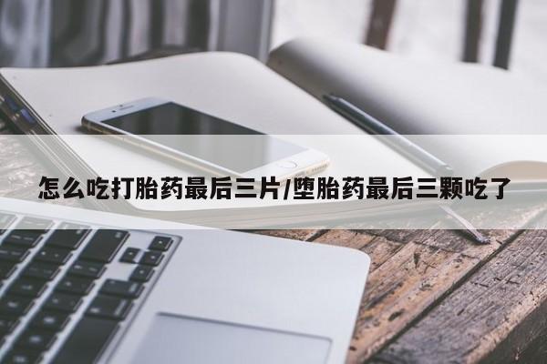 米非司酮片在线购微信怎么吃打胎药最后三片/堕胎药最后三颗吃了