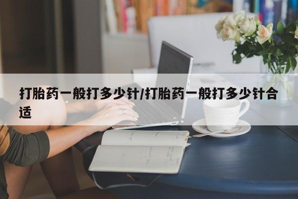 米非司酮片在线购微信打胎药一般打多少针/打胎药一般打多少针合适