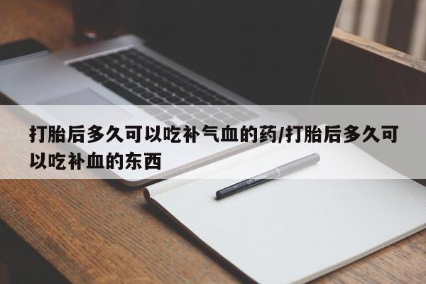 米非司酮片在线购微信打胎后多久可以吃补气血的药/打胎后多久可以吃补血的东西