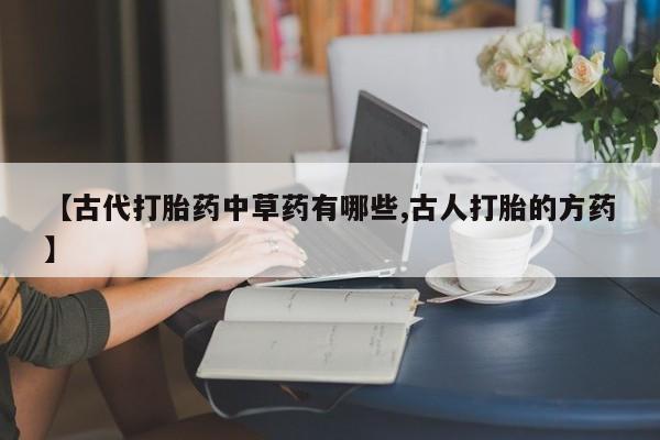 米非司酮片在线购微信【古代打胎药中草药有哪些,古人打胎的方药】
