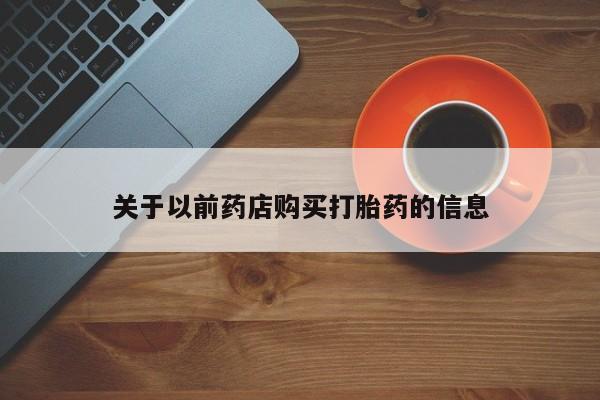 米非司酮片在线购微信关于以前药店购买打胎药的信息