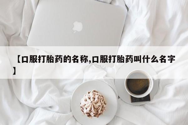 米非司酮片在线购微信【口服打胎药的名称,口服打胎药叫什么名字】