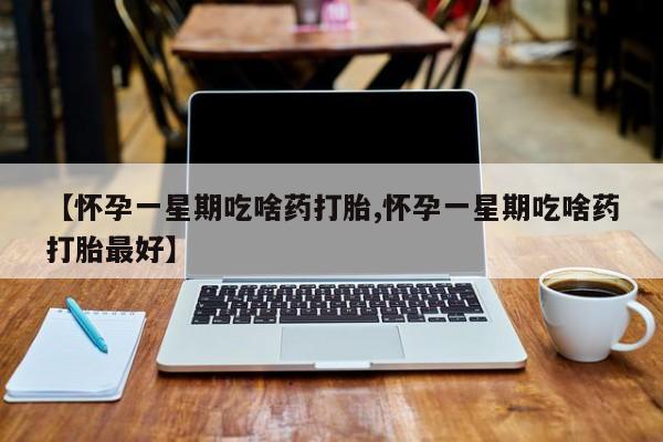 米非司酮片在线购微信【怀孕一星期吃啥药打胎,怀孕一星期吃啥药打胎最好】
