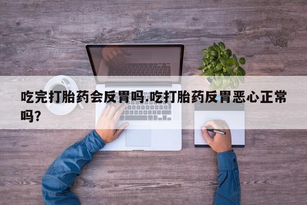 米非司酮片在线购微信吃完打胎药会反胃吗.吃打胎药反胃恶心正常吗？