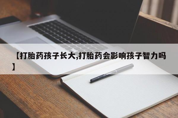 米非司酮片在线购微信【打胎药孩子长大,打胎药会影响孩子智力吗】
