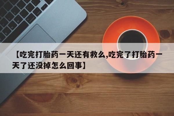 米非司酮片在线购微信【吃完打胎药一天还有救么,吃完了打胎药一天了还没掉怎么回事】