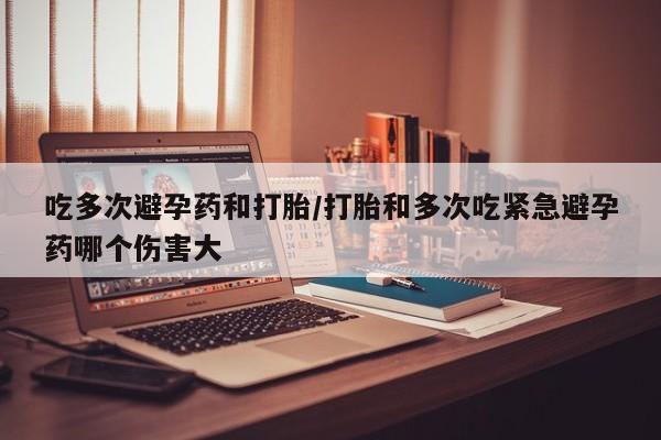 米非司酮片在线购微信吃多次避孕药和打胎/打胎和多次吃紧急避孕药哪个伤害大