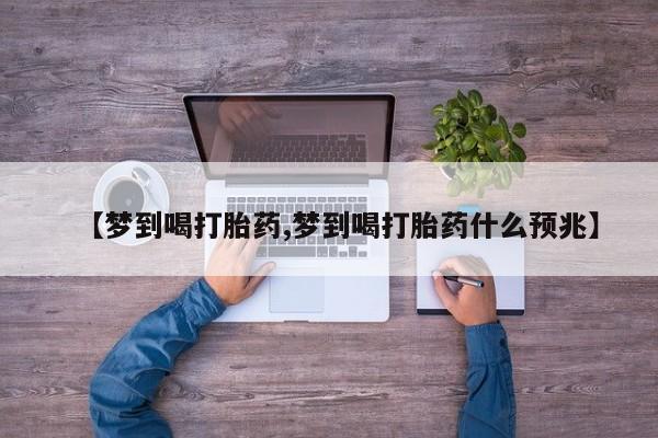 米非司酮片在线购微信【梦到喝打胎药,梦到喝打胎药什么预兆】