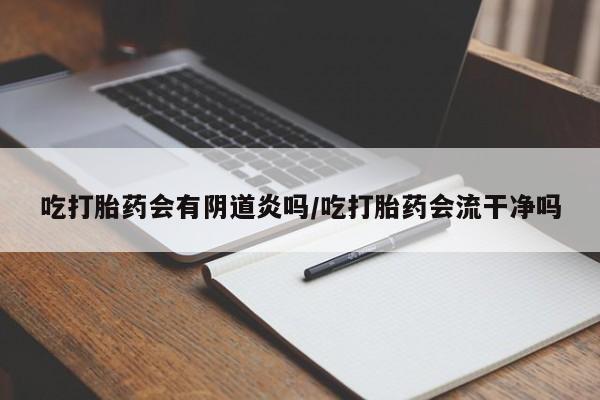 米非司酮片在线购微信吃打胎药会有阴道炎吗/吃打胎药会流干净吗