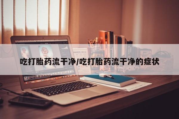 米非司酮片在线购微信吃打胎药流干净/吃打胎药流干净的症状