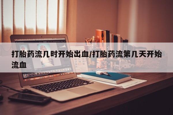 米非司酮片在线购微信打胎药流几时开始出血/打胎药流第几天开始流血
