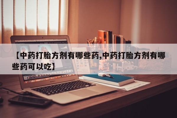 米非司酮片在线购微信【中药打胎方剂有哪些药,中药打胎方剂有哪些药可以吃】