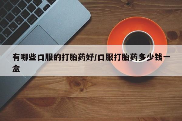 米非司酮片在线购微信有哪些口服的打胎药好/口服打胎药多少钱一盒