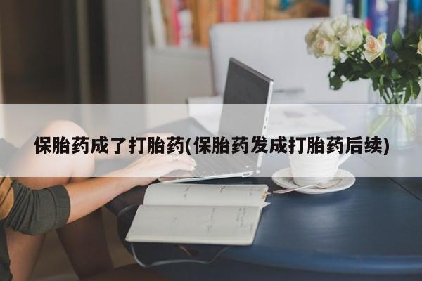 米非司酮片在线购微信保胎药成了打胎药(保胎药发成打胎药后续)