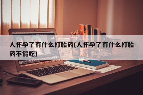 米非司酮片在线购微信人怀孕了有什么打胎药(人怀孕了有什么打胎药不能吃)