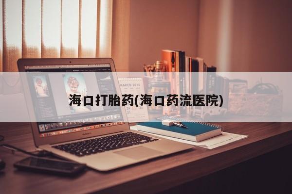 米非司酮片在线购微信海口打胎药(海口药流医院)