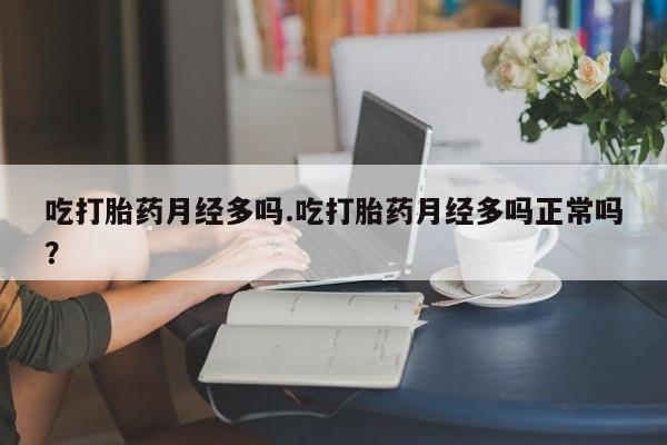 米非司酮片在线购微信吃打胎药月经多吗.吃打胎药月经多吗正常吗？