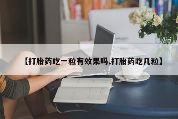 米非司酮片在线购微信【打胎药吃一粒有效果吗,打胎药吃几粒】