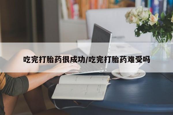 米非司酮片在线购微信吃完打胎药很成功/吃完打胎药难受吗