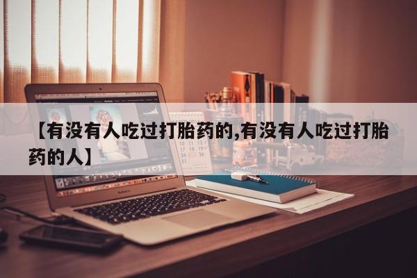米非司酮片在线购微信【有没有人吃过打胎药的,有没有人吃过打胎药的人】