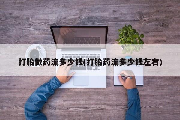 米非司酮片在线购微信打胎做药流多少钱(打胎药流多少钱左右)