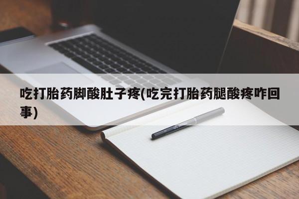 米非司酮片在线购微信吃打胎药脚酸肚子疼(吃完打胎药腿酸疼咋回事)