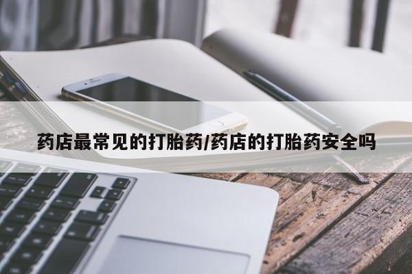 米非司酮片在线购微信药店最常见的打胎药/药店的打胎药安全吗