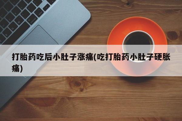 米非司酮片在线购微信打胎药吃后小肚子涨痛(吃打胎药小肚子硬胀痛)