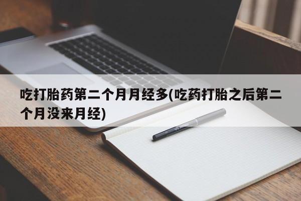 米非司酮片在线购微信吃打胎药第二个月月经多(吃药打胎之后第二个月没来月经)