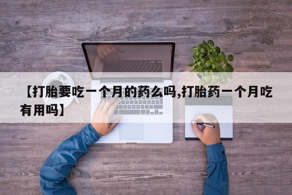米非司酮片在线购微信【打胎要吃一个月的药么吗,打胎药一个月吃有用吗】