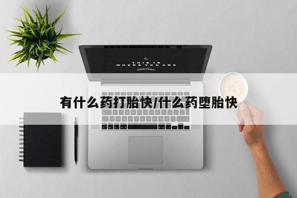 米非司酮片在线购微信有什么药打胎快/什么药堕胎快