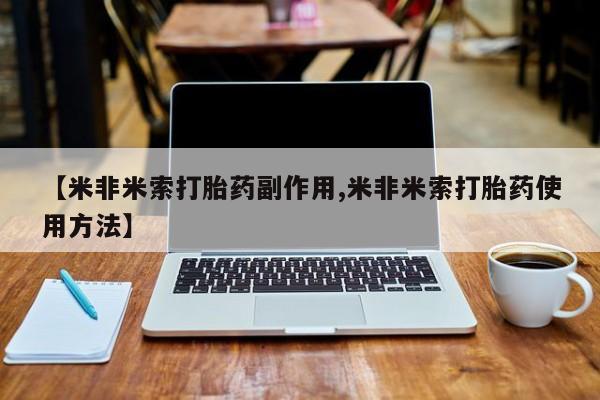 米非司酮片在线购微信【米非米索打胎药副作用,米非米索打胎药使用方法】