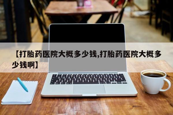 米非司酮片在线购微信【打胎药医院大概多少钱,打胎药医院大概多少钱啊】